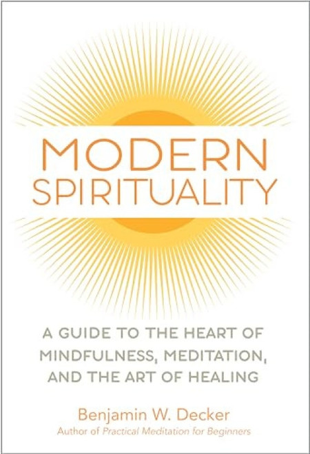 Modern Spirituality (A Guide to the Heart of Mindfulness, Meditation, and the Art of Healing) by Benjamin W. Decker, 9781647398156