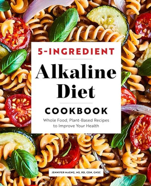 5-Ingredient Alkaline Diet Cookbook (Whole Food, Plant-Based Recipes to Improve Your Health) by Jennifer Maeng MS, RD, CDN, CNSC, 9781647399603