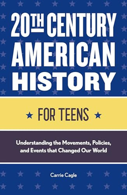 20th Century American History for Teens (Understanding the Movements, Policies, and Events that Changed Our World) by Carrie Floyd Cagle, 9781648762239