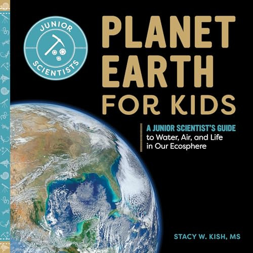 Planet Earth for Kids (A Junior Scientist's Guide to Water, Air, and Life in Our Ecosphere) by Stacy W Kish MS, 9781648766428