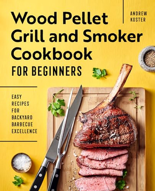 Wood Pellet Grill and Smoker Cookbook for Beginners (Easy Recipes for Backyard Barbecue Excellence) by Andrew Koster, 9781648766824