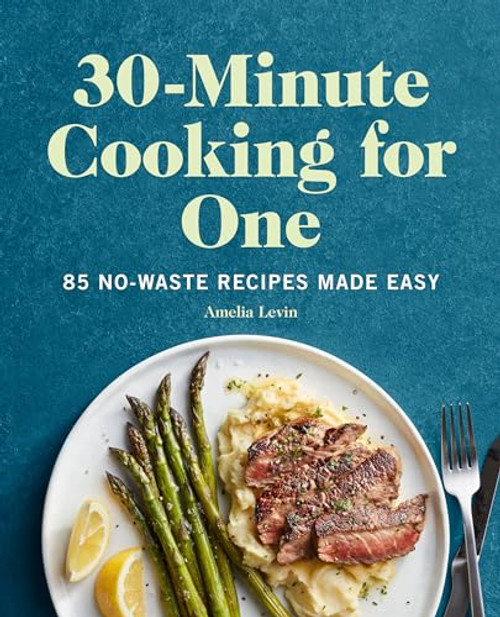 30-Minute Cooking for One (85 No-Waste Recipes Made Easy) by Amelia Levin, 9781648767074