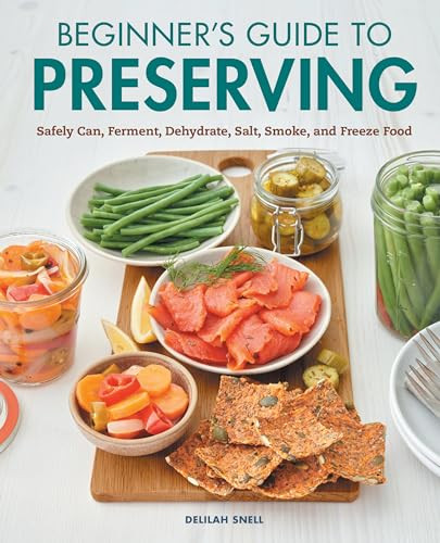 Beginner's Guide to Preserving (Safely Can, Ferment, Dehydrate, Salt, Smoke, and Freeze Food) by Delilah Snell, 9781648768118