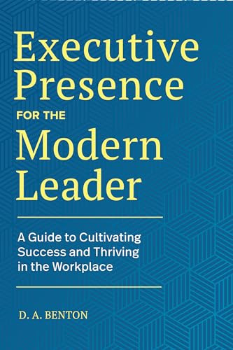 Executive Presence for the Modern Leader (A Guide to Cultivating Success and Thriving in the Workplace) by D.A. Benton, 9781648769283