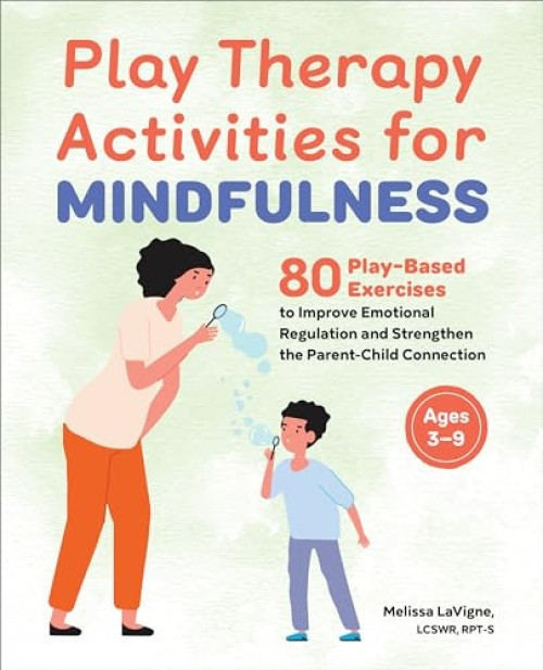 Play Therapy Activities for Mindfulness (80 Play-Based Exercises to Improve Emotional Regulation and Strengthen the Parent-Child Connection) by Melissa LaVigne LCSW, RPT, 9781685390969