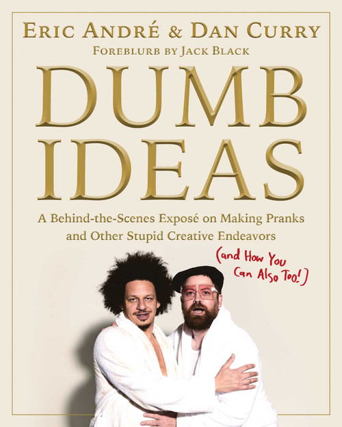 Dumb Ideas (A Behind-the-Scenes Exposé on Making Pranks and Other Stupid Creative Endeavors (and How You Can Also Too!)) by Eric Andre, Dan Curry, 9781982187682