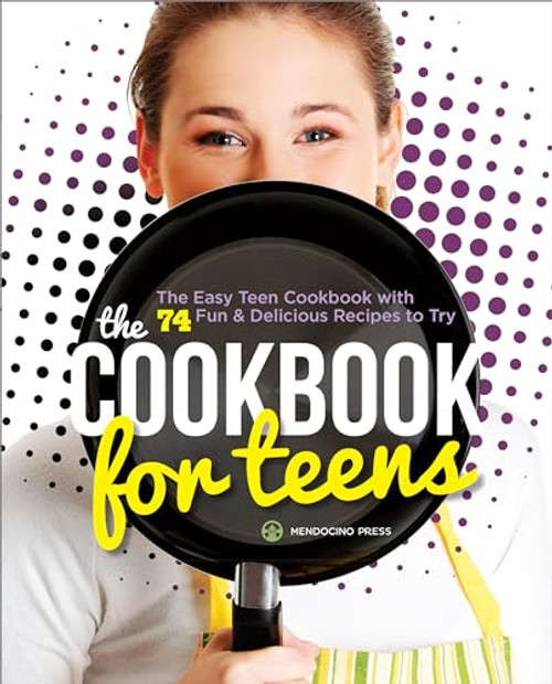The Cookbook for Teens (The Easy Teen Cookbook with 74 Fun & Delicious Recipes to Try) by Mendocino Press, 9781623153618