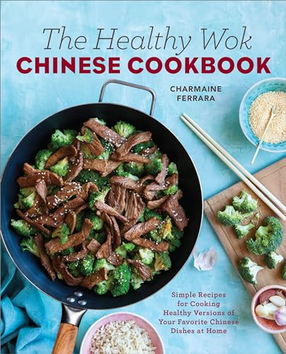 The Healthy Wok Chinese Cookbook (Fresh Recipes to Sizzle, Steam, and Stir-Fry Restaurant Favorites at Home) by Charmaine Ferrara, 9781623158989