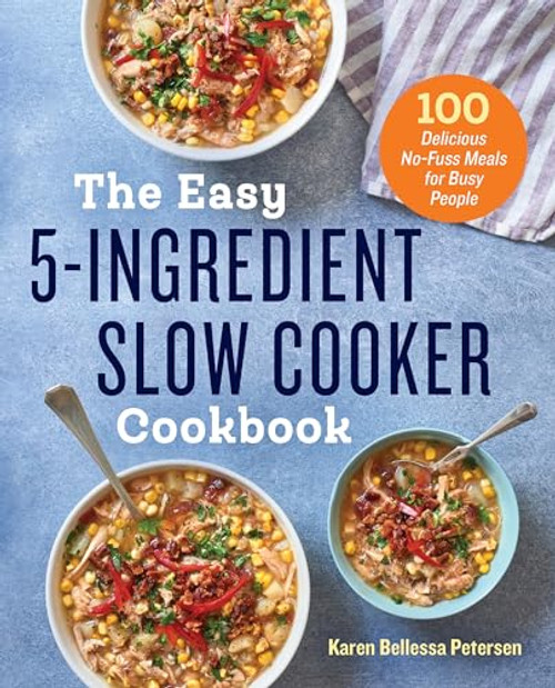 The Easy 5-Ingredient Slow Cooker Cookbook (100 Delicious No-Fuss Meals for Busy People) by Karen Bellessa Petersen, 9781623159955