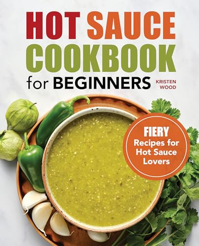 Hot Sauce Cookbook for Beginners (Fiery Recipes for Hot Sauce Lovers) by Kristen Wood, 9781638070245