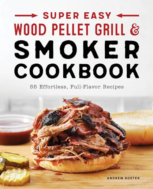 Super Easy Wood Pellet Grill and Smoker Cookbook (55 Effortless, Full-Flavor Recipes) by Andrew Koster, 9781638071068