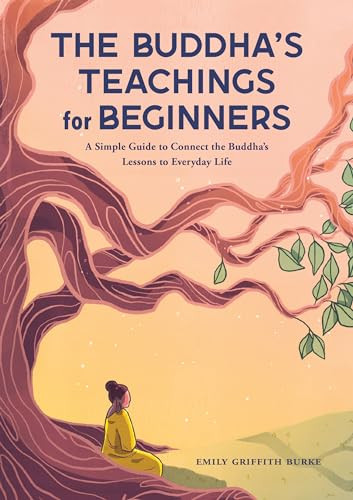 The Buddha's Teachings for Beginners (A Simple Guide to Connect the Buddha's Lessons to Everyday Life) by Emily Griffith Burke, 9781638781097