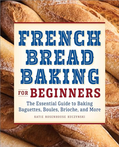 French Bread Baking for Beginners (The Essential Guide to Baking Baguettes, Boules, Brioche, and More) by Katie Rosenhouse Kuczynski, 9781638781899