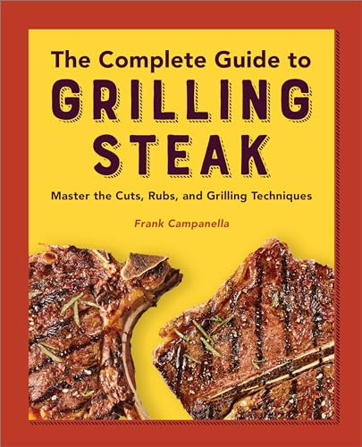 The Complete Guide to Grilling Steak Cookbook (Master the Cuts, Rubs, and Grilling Techniques) by Frank Campanella, 9781638781981