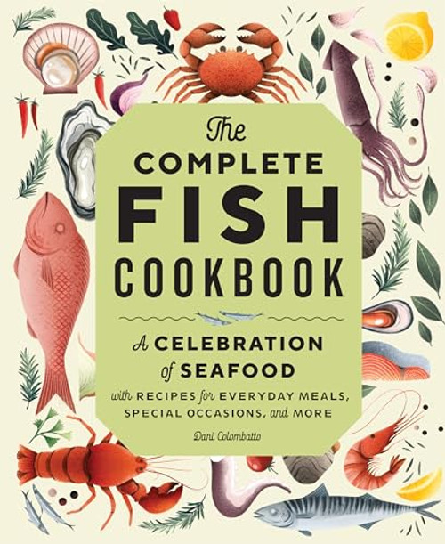 The Complete Fish Cookbook (A Celebration of Seafood with Recipes for Everyday Meals, Special Occasions, and More) by Dani Colombatto, 9781638786108
