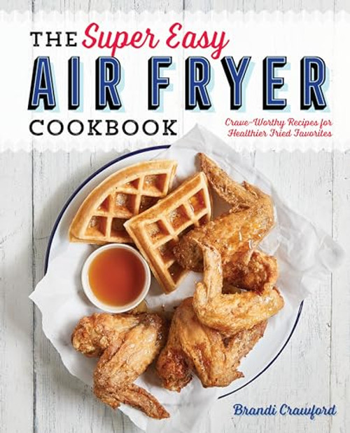 The Super Easy Air Fryer Cookbook (Crave-Worthy Recipes for Healthier Fried Favorites) by Brandi Crawford, 9781641520492
