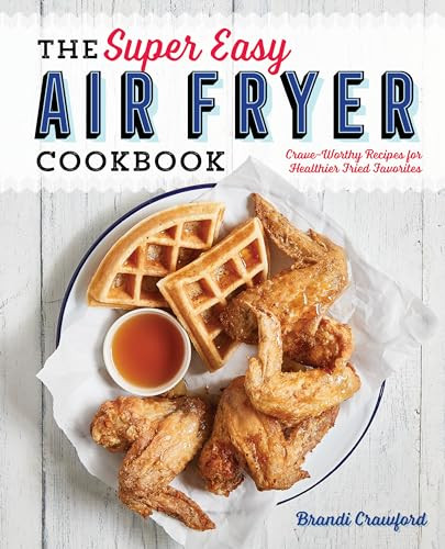 The Super Easy Air Fryer Cookbook (Crave-Worthy Recipes for Healthier Fried Favorites) by Brandi Crawford, 9781641520492