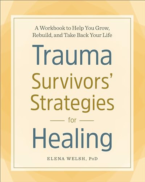 Trauma Survivors' Strategies for Healing (A Workbook to Help You Grow, Rebuild, and Take Back Your Life) by Elena Welsh PhD, 9781641521338