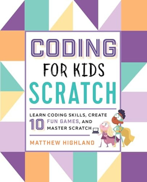 Coding for Kids: Scratch (Learn Coding Skills, Create 10 Fun Games, and Master Scratch) by Matthew Highland, 9781641522458