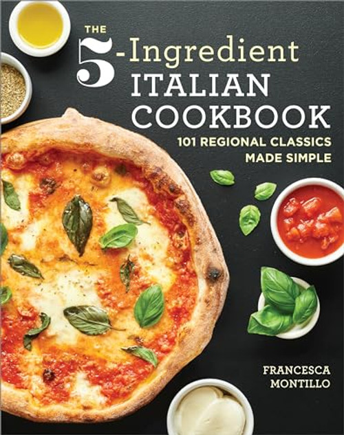 The 5-Ingredient Italian Cookbook (101 Regional Classics Made Simple) by Francesca Montillo, 9781641523073
