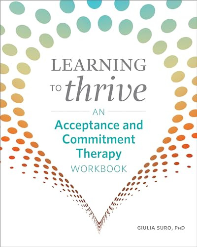 Learning to Thrive (An Acceptance and Commitment Therapy Workbook) by Giulia Suro PhD, 9781641525633
