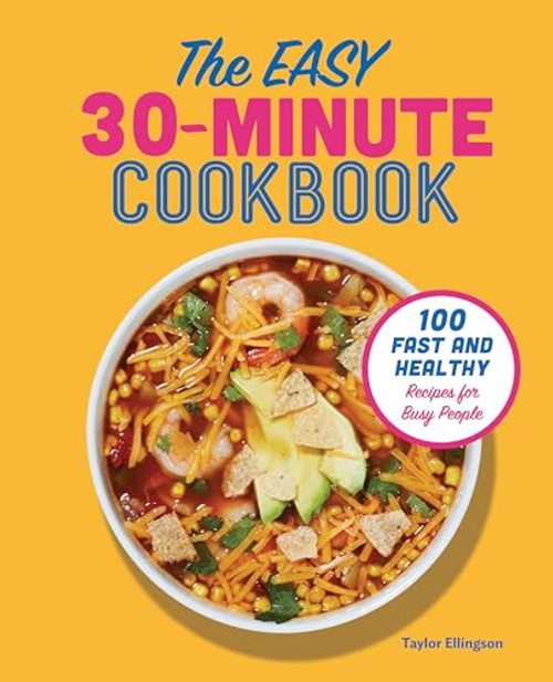 The Easy 30-Minute Cookbook (100 Fast and Healthy Recipes for Busy People) by Taylor Ellingson, 9781641527347