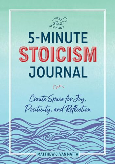 The 5-Minute Stoicism Journal (Create Space for Joy, Positivity, and Reflection) by Matthew Van Natta, 9781641527484