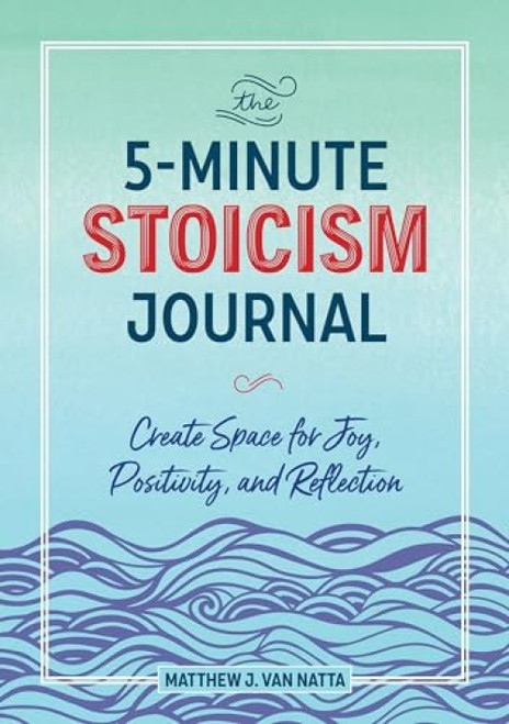 The 5-Minute Stoicism Journal (Create Space for Joy, Positivity, and Reflection) by Matthew Van Natta, 9781641527484