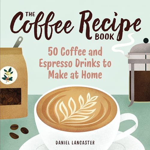 The Coffee Recipe Book (50 Coffee and Espresso Drinks to Make at Home) by Daniel Lancaster, 9781641527675
