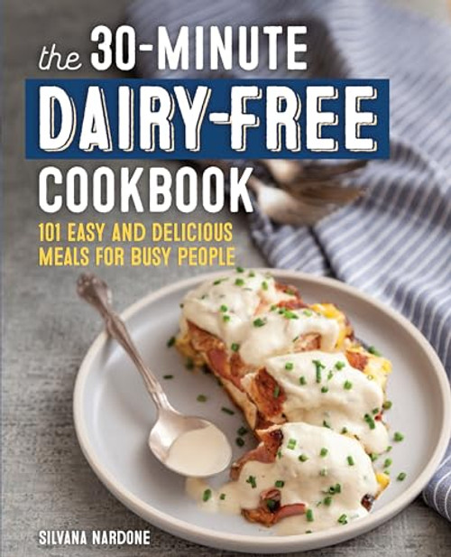 The 30-Minute Dairy-Free Cookbook (101 Easy and Delicious Meals for Busy People) by Silvana Nardone, 9781641529945