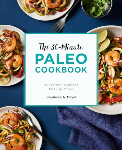 The 30-Minute Paleo Cookbook (90+ Delicious Recipes for Busy People) by Stephanie A. Meyer, 9781646114788