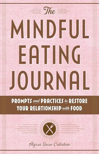 The Mindful Eating Journal (Prompts and Practices to Restore Your Relationship with Food) by Alyssa Snow Callahan, 9781646116805