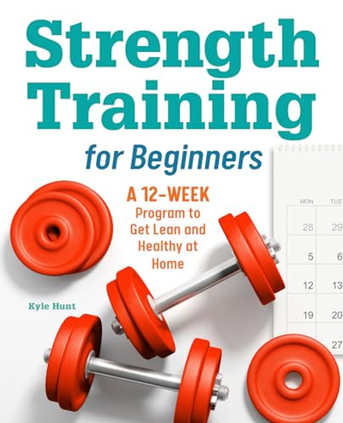 Strength Training for Beginners (A 12-Week Program to Get Lean and Healthy at Home) by Kyle Hunt, 9781646117826