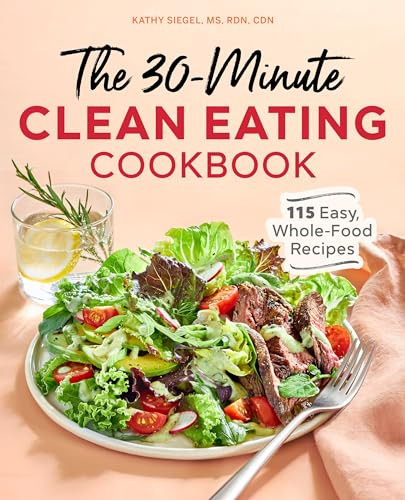The 30-Minute Clean Eating Cookbook (115 Easy, Whole Food Recipes) by Kathy Siegel MS, RDN, CDN, 9781646118861