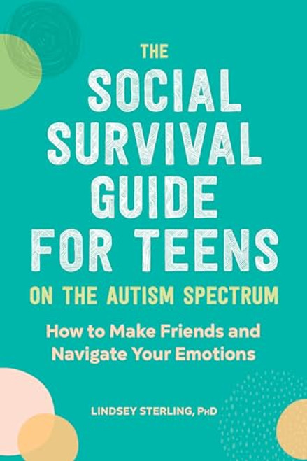 The Social Survival Guide for Teens on the Autism Spectrum (How to Make Friends and Navigate Your Emotions) by Lindsey Sterling PhD, 9781647390105