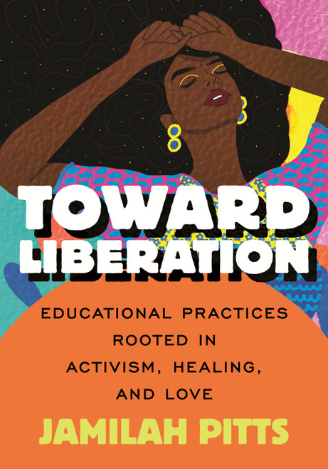 Toward Liberation (Educational Practices Rooted in Activism, Healing, and Love) by Jamilah Pitts, 9780807014844