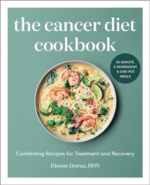 The Cancer Diet Cookbook (Comforting Recipes for Treatment and Recovery) by Dionne Detraz RDN, 9781647392543
