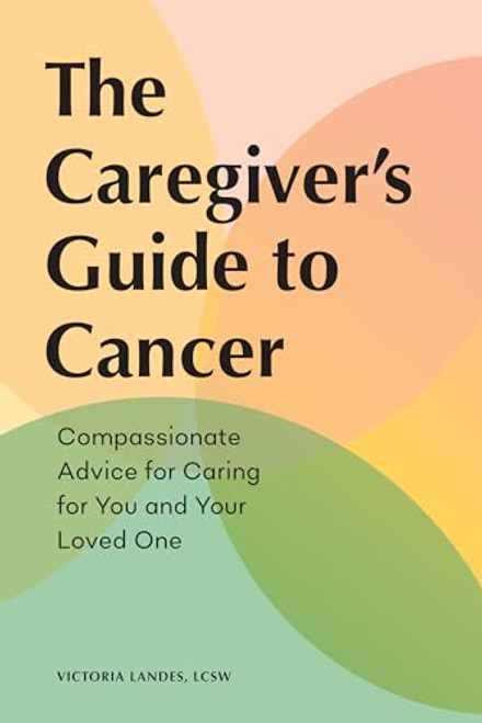 The Caregiver's Guide to Cancer (Compassionate Advice for Caring for You and Your Loved One) by Victoria Landes LCSW, 9781648764196