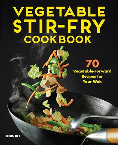 Vegetable Stir-Fry Cookbook (70 Vegetable-Forward Recipes for Your Wok) by Chris Toy, 9781648767012