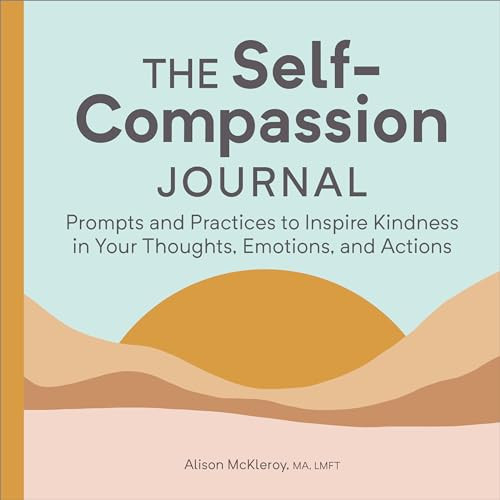 The Self-Compassion Journal (Prompts and Practices to Inspire Kindness in Your Thoughts, Emotions, and Actions) by Alison McKleroy MA, LMFT, 9781685396428