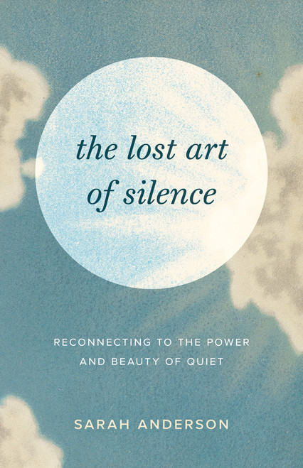 The Lost Art of Silence (Reconnecting to the Power and Beauty of Quiet) by Sarah Anderson, 9781645472162