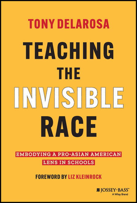 Teaching the Invisible Race (Embodying a Pro-Asian American Lens in Schools) by Tony DelaRosa, Liz Kleinrock, 9781119930235