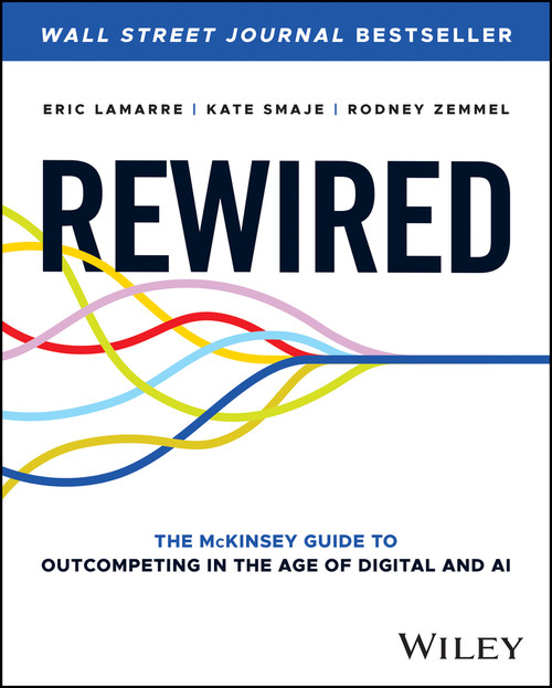 Rewired (The McKinsey Guide to Outcompeting in the Age of Digital and AI) by Eric Lamarre, Kate Smaje, Rodney Zemmel, 9781394207114