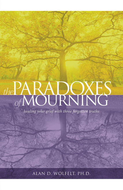 The Paradoxes of Mourning (Healing Your Grief with Three Forgotten Truths) by Alan D. Wolfelt, 9781617223280