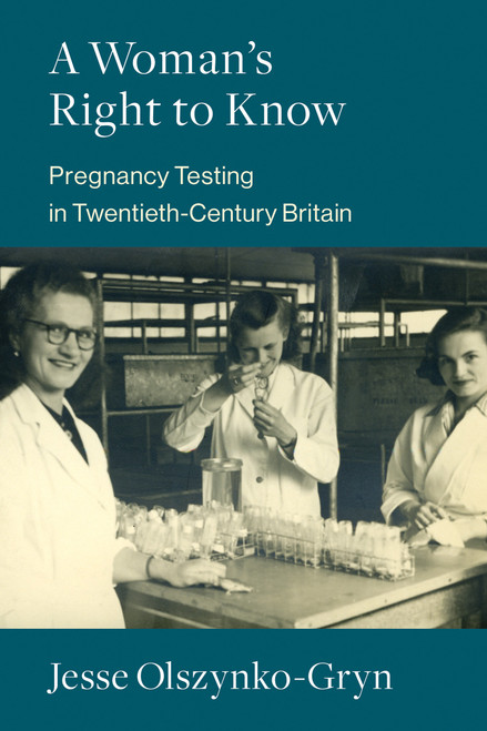 A Woman's Right to Know (Pregnancy Testing in Twentieth-Century Britain) by Jesse Olszynko-Gryn, 9780262544399