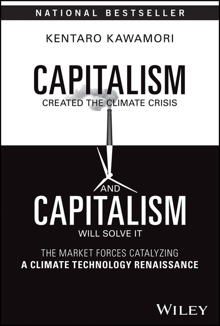 Capitalism Created the Climate Crisis and Capitalism Will Solve It (The Market Forces Catalyzing a Climate Technology Renaissance) by Kentaro Kawamori, 9781394201556