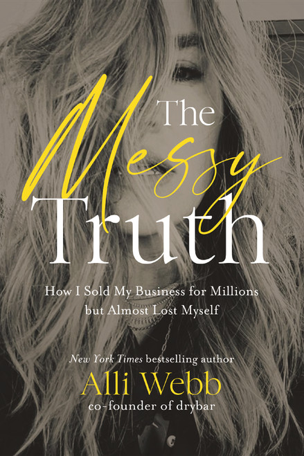 The Messy Truth (How I Sold My Business for Millions but Almost Lost Myself) by Alli Webb, 9781400333738