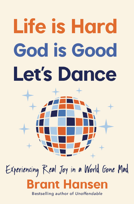 Life Is Hard. God Is Good. Let's Dance. (Experiencing Real Joy in a World Gone Mad) by Brant Hansen, 9781400334056
