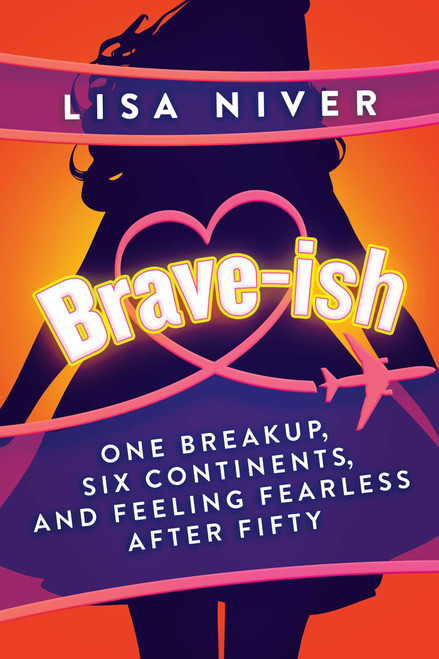 Brave-ish (One Breakup, Six Continents, and Feeling Fearless After Fifty) by Lisa Niver, 9781637587812