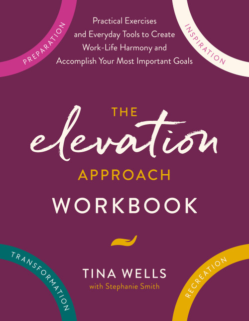 The Elevation Approach Workbook (Practical Exercises and Everyday Tools to Create Work-Life Harmony and Accomplish Your Most Important Goals) by Tina Wells, Stephanie Smith, 9780593580264